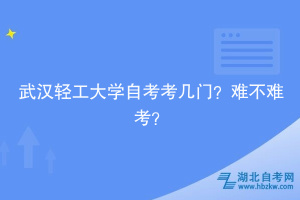 武漢輕工大學(xué)自考考幾門(mén)？難不難考？