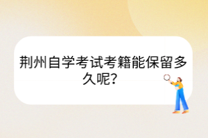荊州自學(xué)考試考籍能保留多久呢？