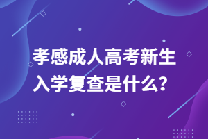 孝感成人高考新生入學(xué)復(fù)查是什么？