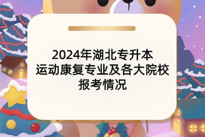 2024年湖北專升本運動康復(fù)專業(yè)及各大院校報考情況