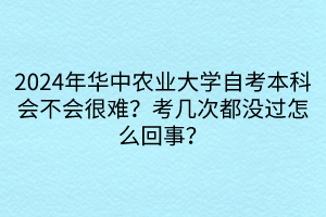 2024年華中農(nóng)業(yè)大學(xué)自考本科會(huì)不會(huì)很難？考幾次都沒(méi)過(guò)怎么回事？