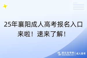 25年襄陽成人高考報(bào)名入口來啦！速來了解！