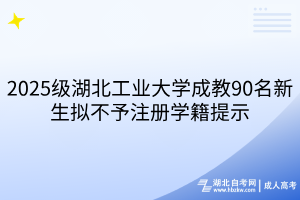 2025級湖北工業(yè)大學成教90名新生擬不予注冊學籍提示