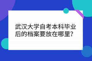 武漢大學(xué)自考本科畢業(yè)后的檔案要放在哪里？