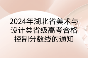 2024年湖北省美術(shù)與設(shè)計類省級高考合格控制分數(shù)線的通知