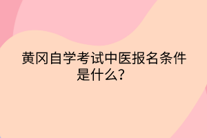 黃岡自學考試中醫(yī)報名條件是什么？