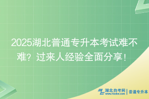 2025湖北普通專升本考試難不難？過來人經(jīng)驗(yàn)全面分享！