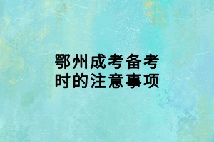 鄂州成考備考時的注意事項