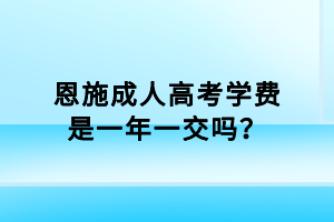 恩施成人高考學費是一年一交嗎？