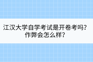 江漢大學(xué)自學(xué)考試是開卷考嗎？作弊會(huì)怎么樣？