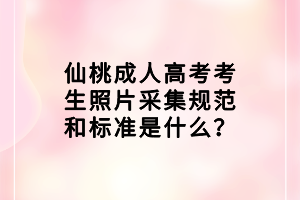 仙桃成人高考考生照片采集規(guī)范和標準是什么？