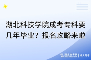 湖北科技學(xué)院成考?？埔獛啄戤厴I(yè)？報(bào)名攻略來啦！