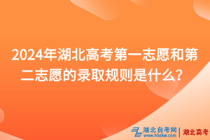 2024年湖北高考第一志愿和第二志愿的錄取規(guī)則是什么？