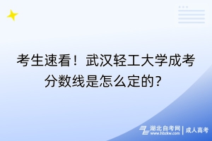 考生速看！武漢輕工大學(xué)成考分數(shù)線是怎么定的？