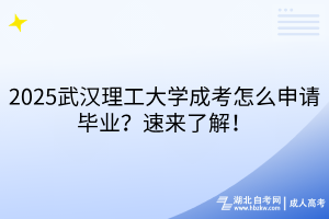 2025武漢理工大學(xué)成考怎么申請畢業(yè)？速來了解！