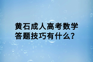黃石成人高考數(shù)學(xué)答題技巧有什么？