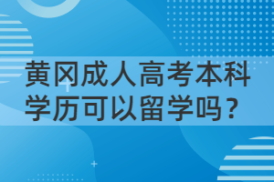 黃岡成人高考本科學(xué)歷可以留學(xué)嗎？