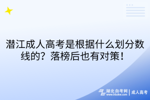 潛江成人高考是根據(jù)什么劃分?jǐn)?shù)線的？落榜后也有對(duì)策！