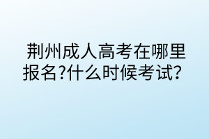 荊州成人高考在哪里報名?什么時候考試？
