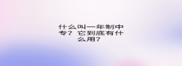 什么叫一年制中專？它到底有什么用？