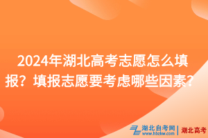 2024年湖北高考志愿怎么填報(bào)？填報(bào)志愿要考慮哪些因素？