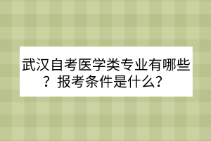 武漢自考醫(yī)學(xué)類專業(yè)有哪些？報(bào)考條件是什么？