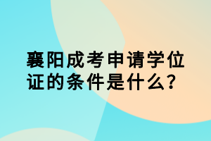 襄陽成考申請學(xué)位證的條件是什么？