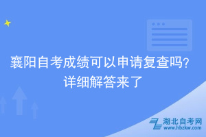 襄陽(yáng)自考成績(jī)可以申請(qǐng)復(fù)查嗎？詳細(xì)解答來(lái)了~