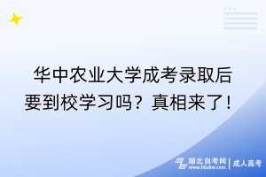 華中農(nóng)業(yè)大學(xué)成考錄取后要到校學(xué)習(xí)嗎？真相來(lái)了！
