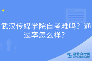 武漢傳媒學院自考難嗎？通過率怎么樣？