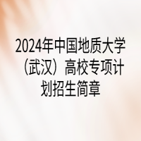 2024年中國地質(zhì)大學(xué)（武漢）高校專項(xiàng)計(jì)劃招生簡(jiǎn)章