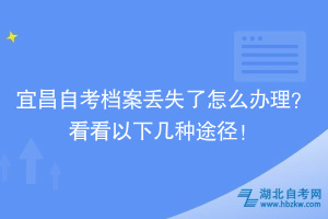 宜昌自考檔案丟失了怎么辦理？看看以下幾種途徑！
