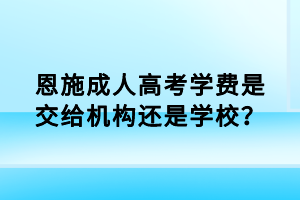 恩施成人高考學費是交給機構還是學校？