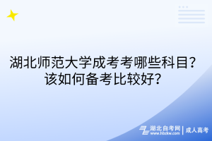 湖北師范大學(xué)成考考哪些科目？該如何備考比較好？