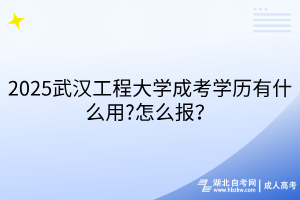 2025武漢工程大學(xué)成考學(xué)歷有什么用?怎么報(bào)？