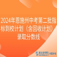 2024年恩施州中考第二批指標到校計劃（含回收計劃） 錄取分數線