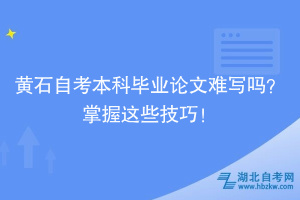 黃石自考本科畢業(yè)論文難寫嗎？掌握這些技巧！