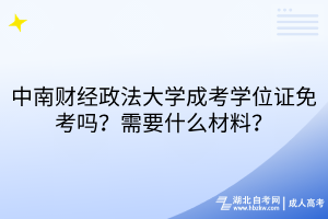 中南財經(jīng)政法大學成考學位證免考嗎？需要什么材料？