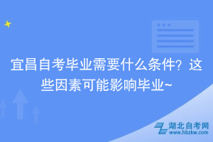 宜昌自考畢業(yè)需要什么條件？這些因素可能影響畢業(yè)~