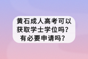 黃石成人高考可以獲取學(xué)士學(xué)位嗎？有必要申請嗎？