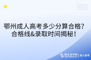 鄂州成人高考多少分算合格？合格線&錄取時(shí)間揭秘！