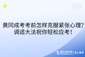 黃岡成考考前怎樣克服緊張心理？調(diào)適大法祝你輕松應(yīng)考！