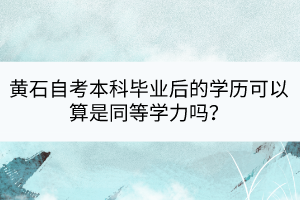 黃石自考本科畢業(yè)后的學歷可以算是同等學力嗎？