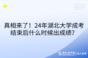 真相來了！24年湖北大學(xué)成考結(jié)束后什么時(shí)候出成績？