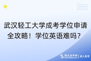 武漢輕工大學(xué)成考學(xué)位申請全攻略！學(xué)位英語難嗎？