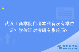 武漢工商學(xué)院自考本科有沒有學(xué)位證？學(xué)位證對考研有影響嗎？