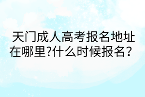 天門成人高考報名地址在哪里?什么時候報名？