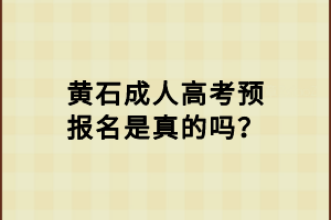 黃石成人高考預(yù)報名是真的嗎？