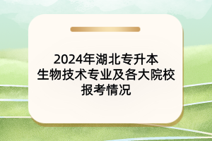 2024年湖北專(zhuān)升本生物技術(shù)專(zhuān)業(yè)及各大院校報(bào)考情況