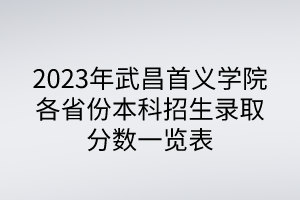 2023年武昌首義學(xué)院各省份本科招生錄取分數(shù)一覽表